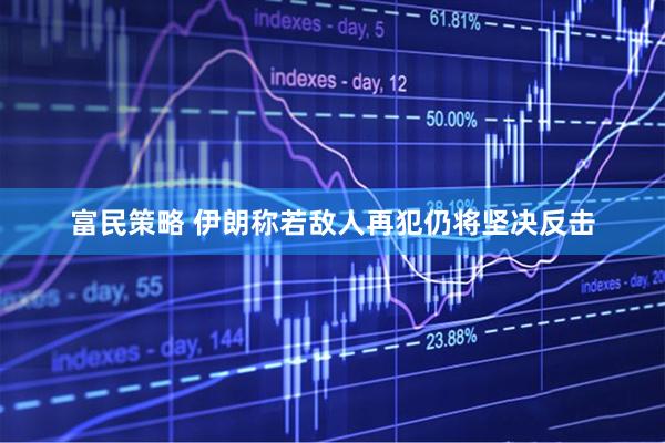 富民策略 伊朗称若敌人再犯仍将坚决反击