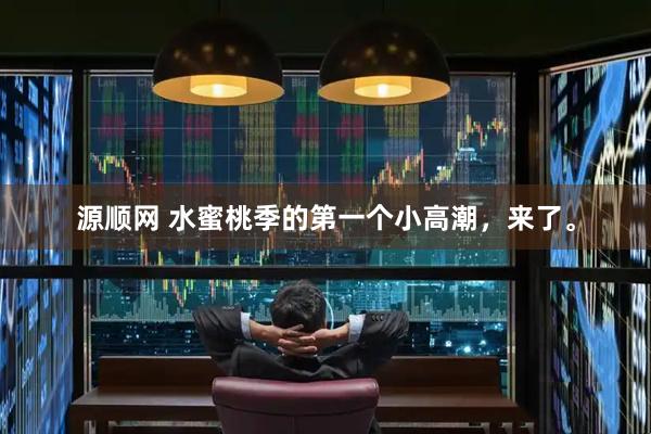 源顺网 水蜜桃季的第一个小高潮，来了。