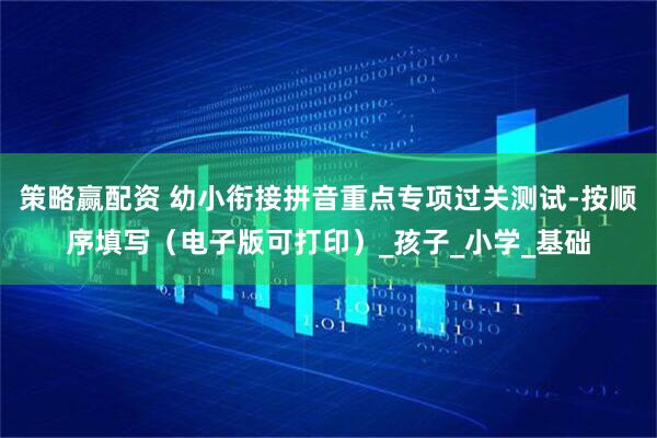 策略赢配资 幼小衔接拼音重点专项过关测试-按顺序填写（电子版可打印）_孩子_小学_基础