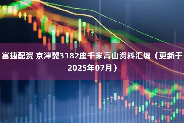 富捷配资 京津冀3182座千米高山资料汇编（更新于2025年07月）