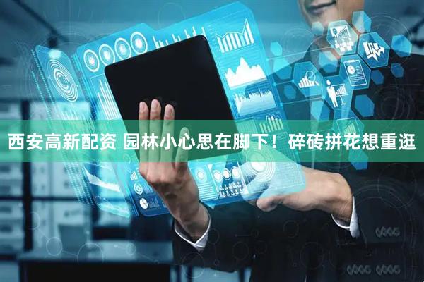 西安高新配资 园林小心思在脚下！碎砖拼花想重逛