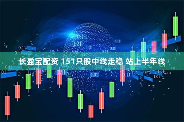 长盈宝配资 151只股中线走稳 站上半年线