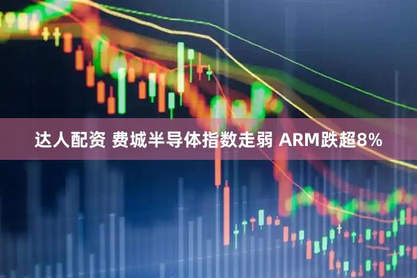 达人配资 费城半导体指数走弱 ARM跌超8%