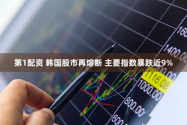 第1配资 韩国股市再熔断 主要指数暴跌近9%