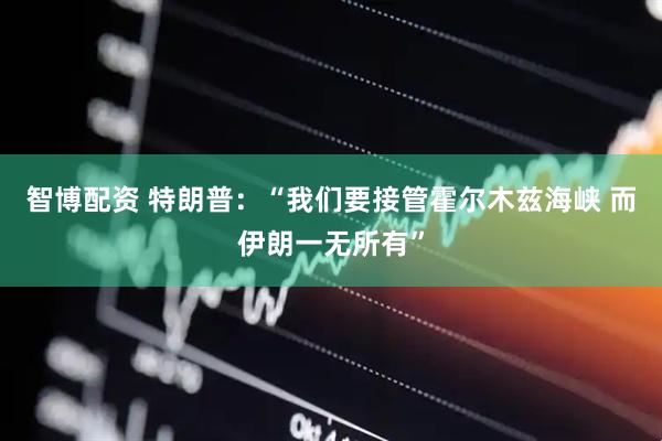 智博配资 特朗普：“我们要接管霍尔木兹海峡 而伊朗一无所有”